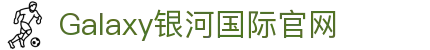 Galaxy·银河国际(中国)-官方网站